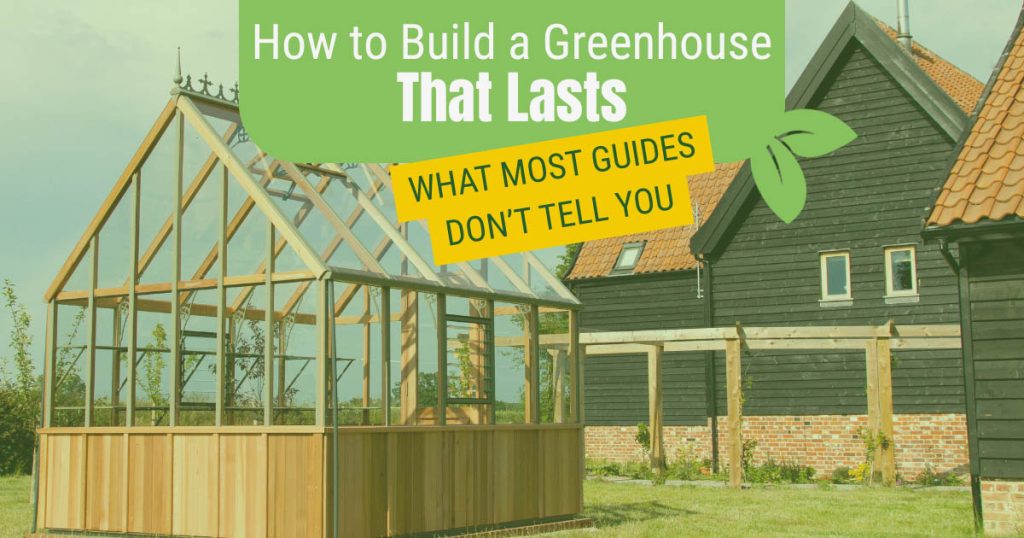 Wooden greenhouse in the backyard of a large house with the text: How to Build a Greenhouse That Lasts: What Most Guides Don’t Tell You