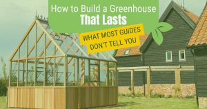Wooden greenhouse in the backyard of a large house with the text: How to Build a Greenhouse That Lasts: What Most Guides Don’t Tell You